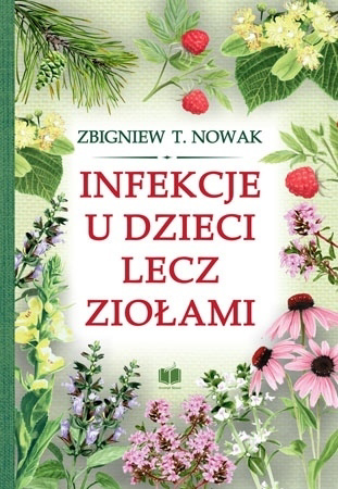 Infekcje u dzieci lecz ziołami - Zbigniew T. Nowak : Poradnik zdrowotny