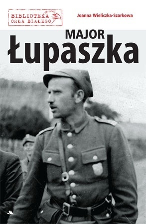 Major Łupaszka - Joanna Wieliczka-Szarkowa : Żołnierze Wyklęci : Biblioteka Orła Białego