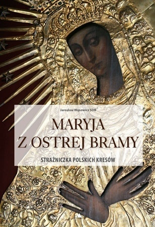 Maryja z ostrej bramy. Strażniczka polskich kresów. Album - Ks. Jarosław Wąsowicz SDB