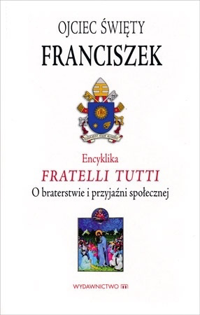 Encyklika Fratelli Tutti. O braterstwie I przyjaźni społecznej - Ojciec Święty Franciszek