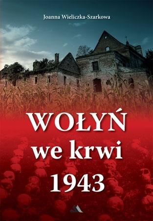 Wołyń we krwi 1943 - Joanna Wieliczka-Szarkowa : Historia Polski