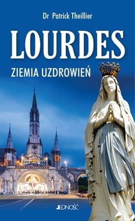 Lourdes. Ziemia uzdrowień - Patrick Theillier : Cuda uzdrowień i świadectwa