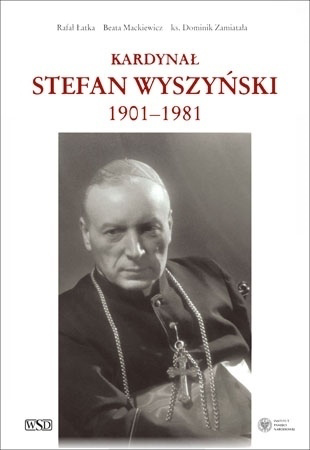 Kardynał Stefan Wyszyński 1901-1981 - Rafał Łatka, Beata Mackiewicz, ks. Dominik Zamiatała