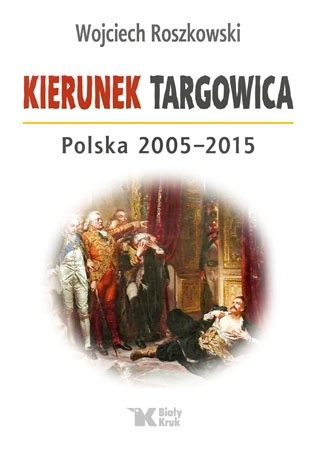 Kierunek Targowica. Polska 2005-2015 - Wojciech Roszkowski