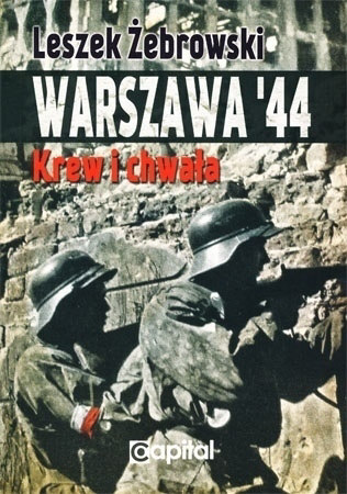 Warszawa ‘44. Krew i chwała -  Leszek Żebrowski : Powstanie warszawskie