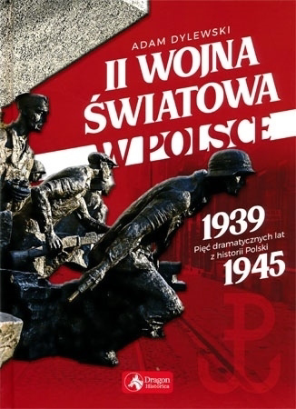 II wojna światowa w Polsce. 1939-1945 pięć dramatycznych lat z historii Polski - Adam Dylewski
