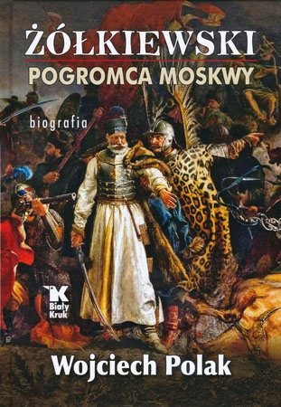Żółkiewski. Pogromca Moskwy - Wojciech Polak : Biografia