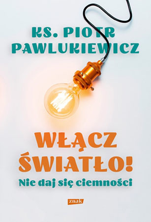 Włącz światło! Nie daj się ciemności - ks. Piotr Pawlukiewicz