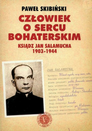 Człowiek o sercu bohaterskim. Ksiądz Jan Salamucha 1903-1944 - Paweł Skibiński : Biografie