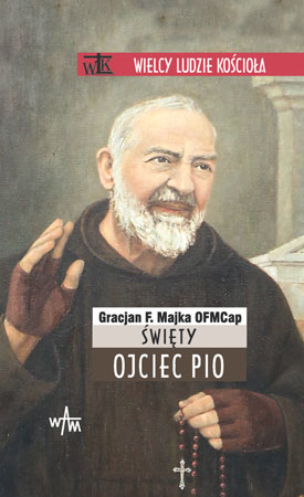 Święty Ojciec Pio - o. Gracjan F. Majka : Biografia : Wielcy Ludzie Kościoła