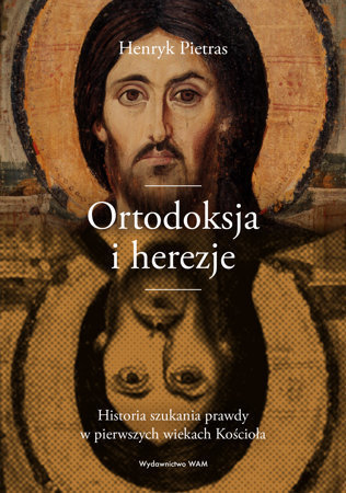 Ortodoksja i herezje. Historia szukania prawdy  w pierwszych wiekach Kościoła - Henryk Pietras SJ