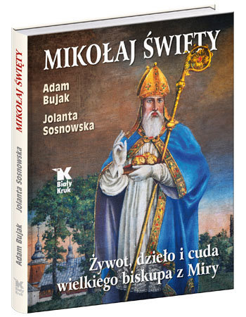 Mikołaj Święty. Żywot, dzieło i cuda wielkiego biskupa z Miry - Jolanta Sosnowska, Adam Bujak