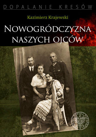 Nowogródczyzna naszych ojców. Województwo nowogródzkie II RP - Kazimierz Krajewski