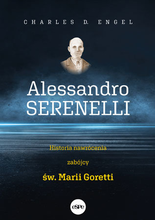 Alessandro Serenelli. Historia nawrócenia zabójcy Marii Goretti - Charles D. Engel