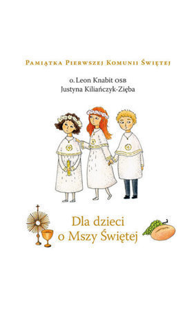 Dla dzieci o Mszy Świętej - o. Leon Knabit, Justyna Kiliańczyk-Zięba : Pamiątka Pierwszej Komunii Świętej