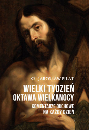 Wielki Tydzień. Oktawa  Wielkanocy. Komentarze duchowe  na każdy dzień - ks. Jarosław Piłat
