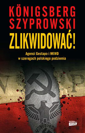 Zlikwidować! Agenci Gestapo i NKWD w szeregach polskiego podziemia - Bartłomiej Szyprowski, Wojciech Königsberg