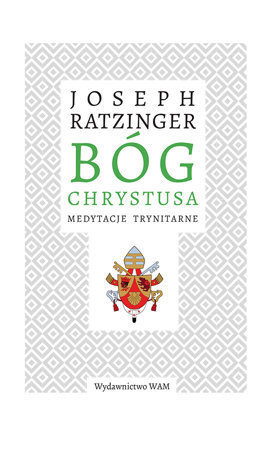 Bóg Chrystusa Medytacje trynltarne - Joseph Ratzinger
