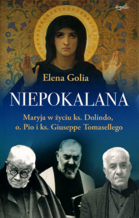Niepokalana. Maryja w życiu ks. Dolindo, o. Pio  i ks. Giuseppe Tomasellego - Elena Golia