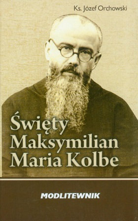 Święty Maksymilian Maria Kolbe. Modlitewnik - Ks. Józef Orchowski