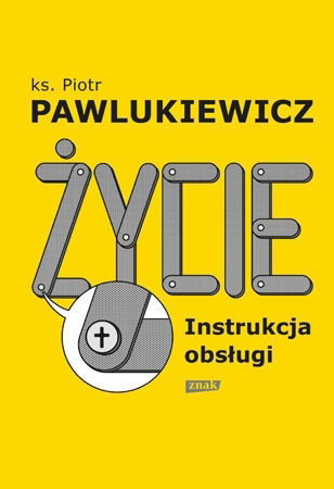 Życie. Instrukcja obsługi - Ks. Piotr Pawlukiewicz (nowe wyd., 2022 r.)