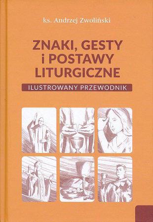 Znaki, gesty i postawy liturgiczne Ilustrowany przewodnik - Ks. Andrzej Zwoliński