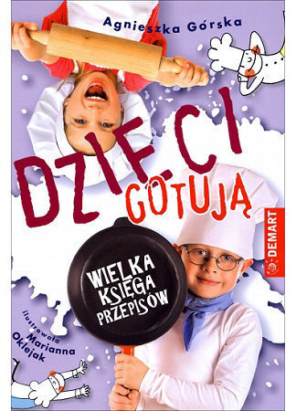 Dzieci gotują. Wielka Księga Przepisów - Agnieszka Górska