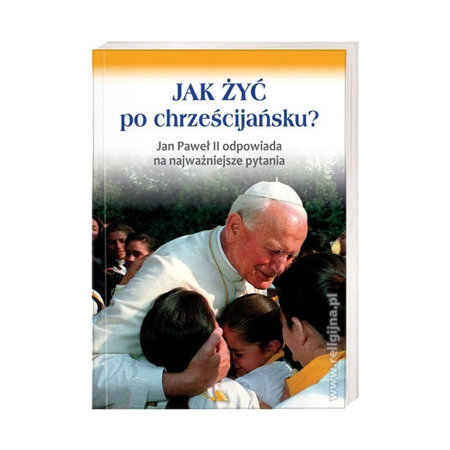 Jak żyć po chrześcijańsku? Jan Paweł II odpowiada : Książka