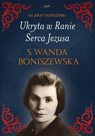 Ukryta w Ranie Serca Jezusa. s. Wanda Boniszewska - ks.Jerzy Jastrzębski
