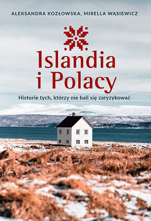 Islandia i Polacy. Historie tych, którzy nie bali się zaryzykować - Aleksandra Kozłowska, Mirella Wąsiewicz