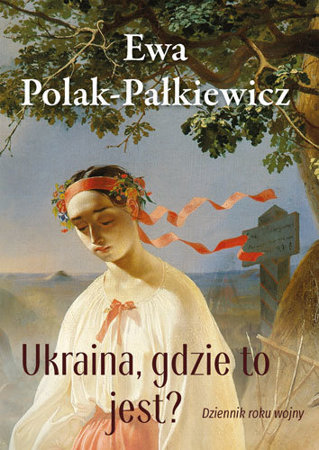 Ukraina, gdzie to jest? Dziennik roku wojny - Ewa Polak-Pałkiewicz