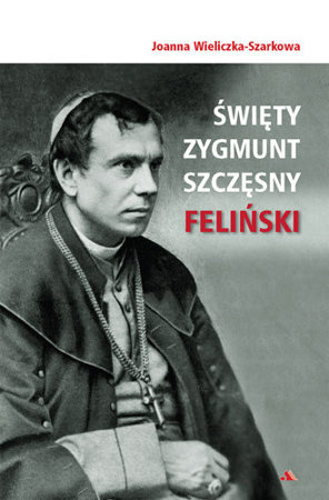 Święty Zygmunt Szczęsny Feliński - Joanna Wieliczka-Szarkowa