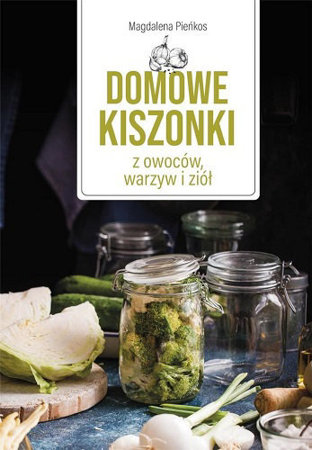 Domowe kiszonki z owoców, warzyw i ziół - Magdalena Pieńkos