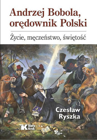 Andrzej Bobola, orędownik Polski. Życie, męczeństwo, świętość - Czesław Ryszka